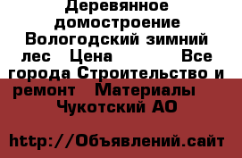 Деревянное домостроение Вологодский зимний лес › Цена ­ 8 000 - Все города Строительство и ремонт » Материалы   . Чукотский АО